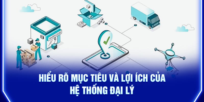 hieu-ro-muc-tieu-va-loi-ich-cua-he-thong-dai-ly