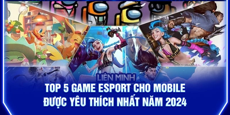 top-5-game-esport-cho-mobile-duoc-yeu-thich-nhat-nam-2024